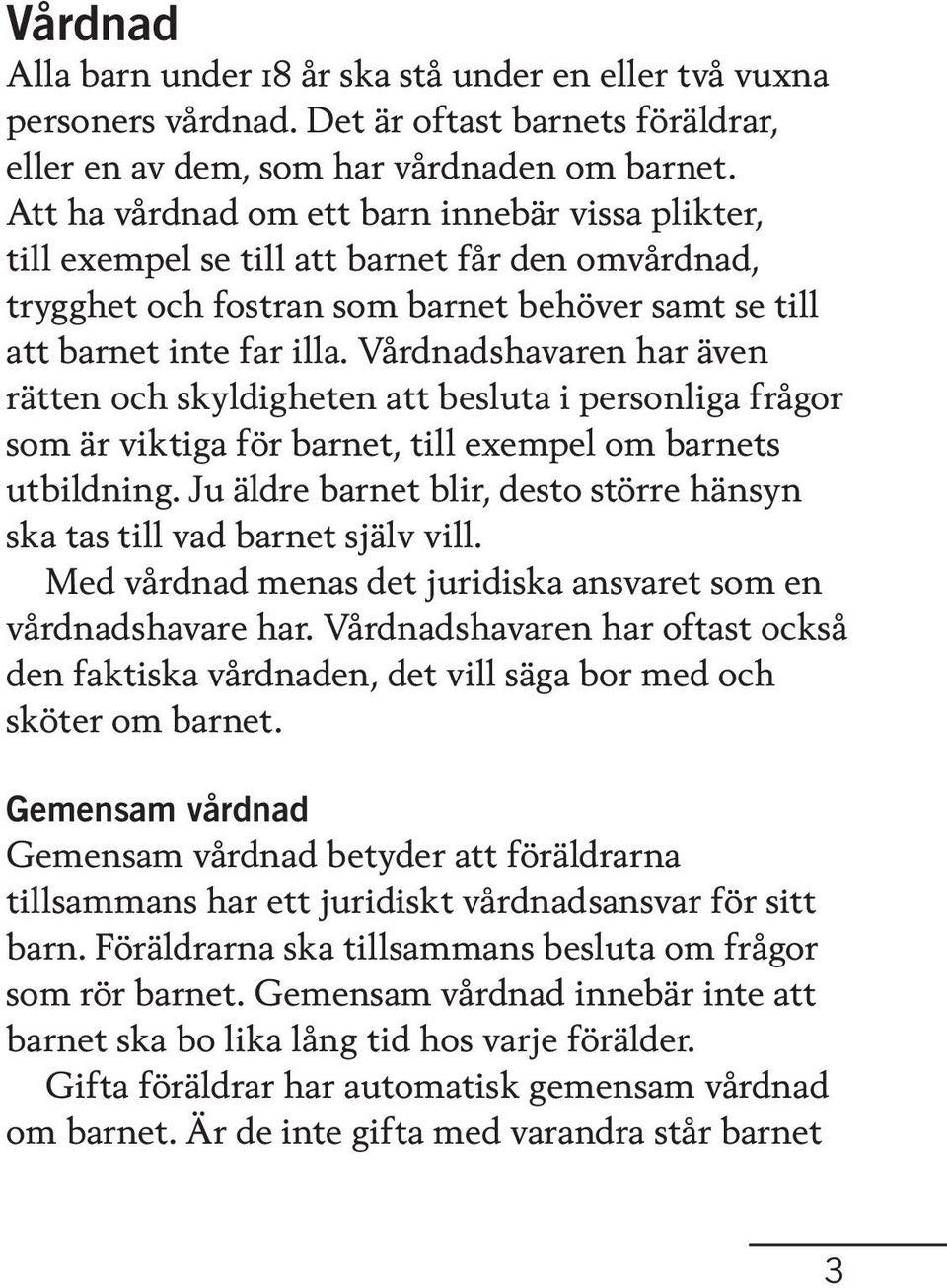Vårdnadshavaren har även rätten och skyldigheten att besluta i personliga frågor som är viktiga för barnet, till exempel om barnets utbildning.