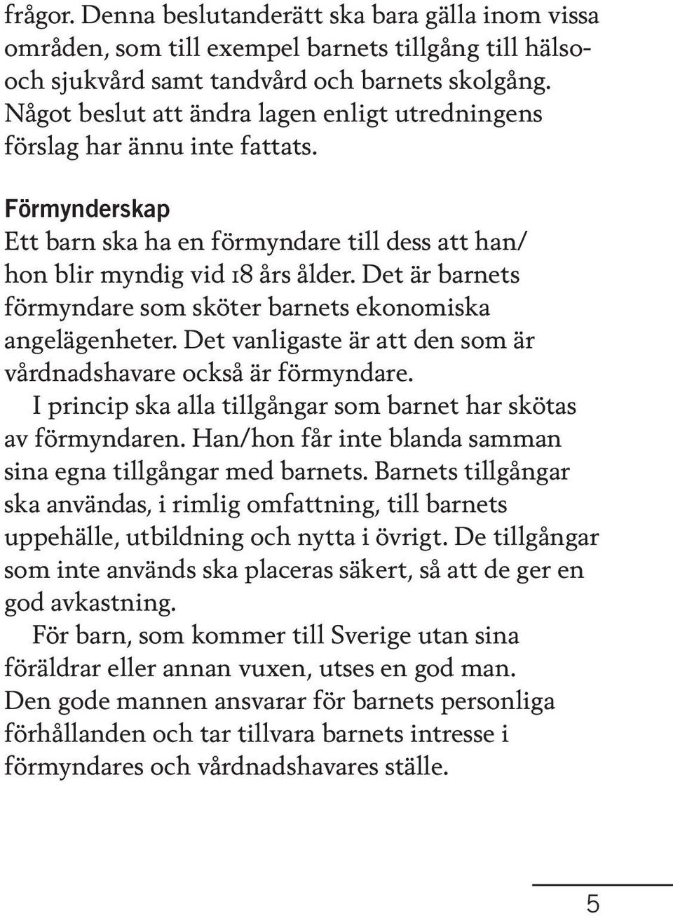 Det är barnets förmyndare som sköter barnets ekonomiska angelägenheter. Det vanligaste är att den som är vårdnadshavare också är förmyndare.
