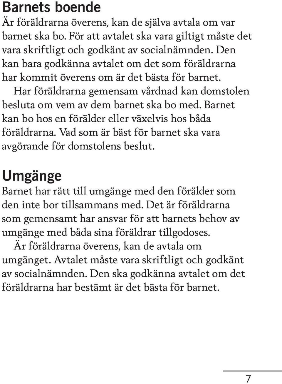 Barnet kan bo hos en förälder eller växelvis hos båda föräldrarna. Vad som är bäst för barnet ska vara avgörande för domstolens beslut.