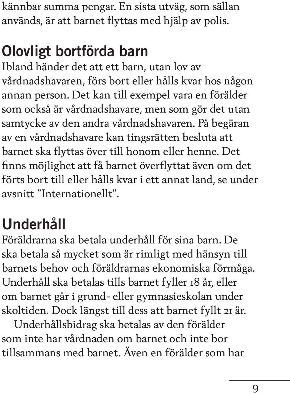 Det kan till exempel vara en förälder som också är vårdnadshavare, men som gör det utan samtycke av den andra vårdnadshavaren.
