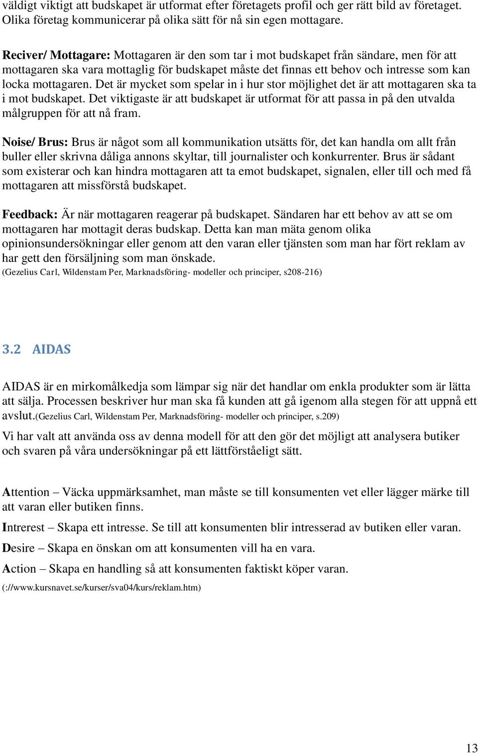 Det är mycket som spelar in i hur stor möjlighet det är att mottagaren ska ta i mot budskapet. Det viktigaste är att budskapet är utformat för att passa in på den utvalda målgruppen för att nå fram.