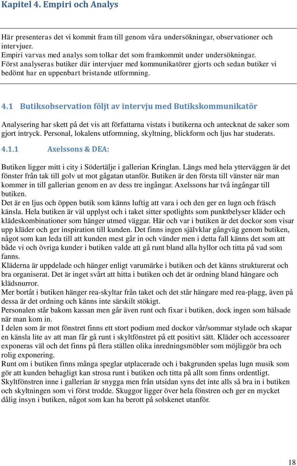 Först analyseras butiker där intervjuer med kommunikatörer gjorts och sedan butiker vi bedömt har en uppenbart bristande utformning. 4.