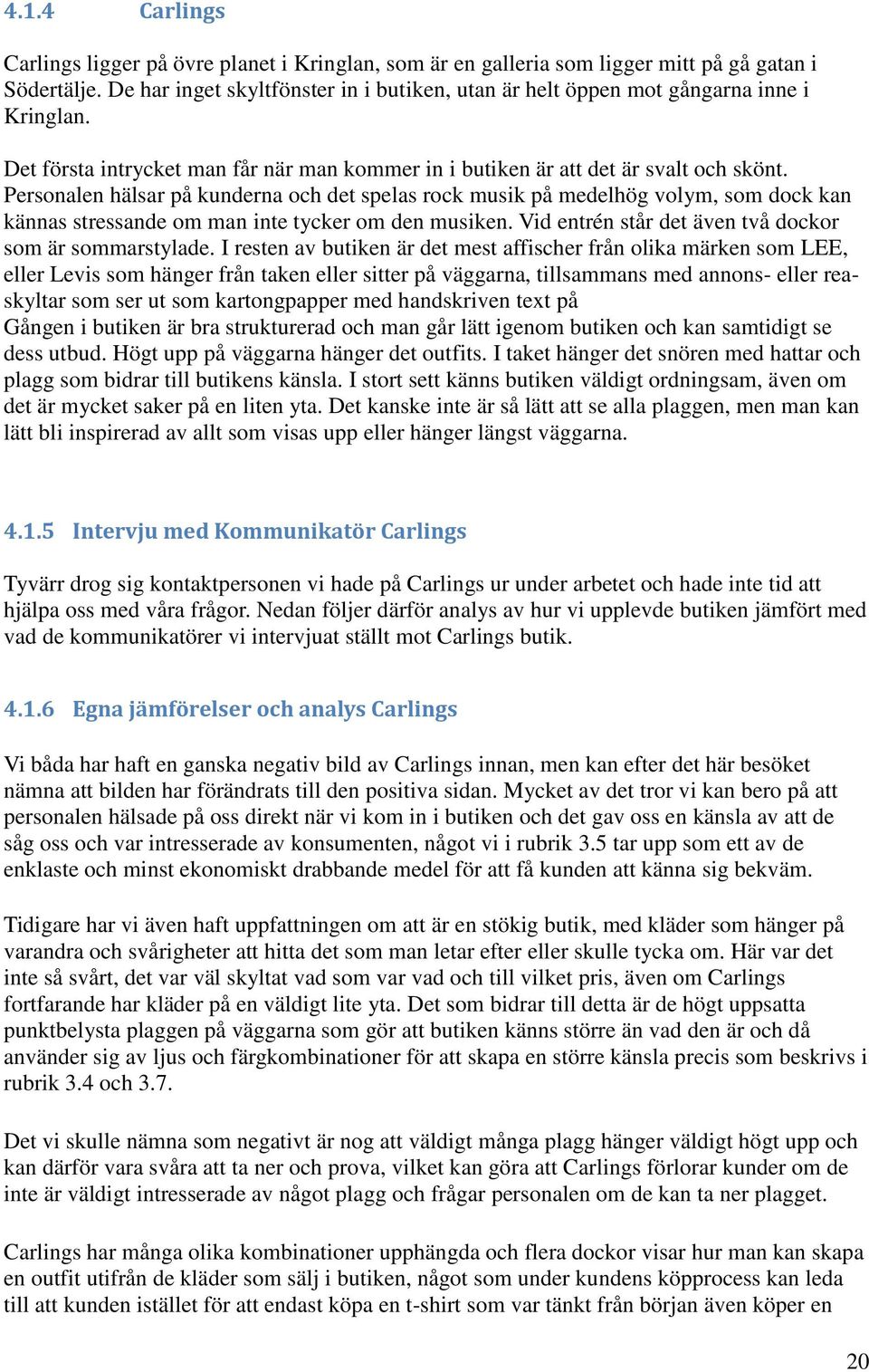 Personalen hälsar på kunderna och det spelas rock musik på medelhög volym, som dock kan kännas stressande om man inte tycker om den musiken. Vid entrén står det även två dockor som är sommarstylade.