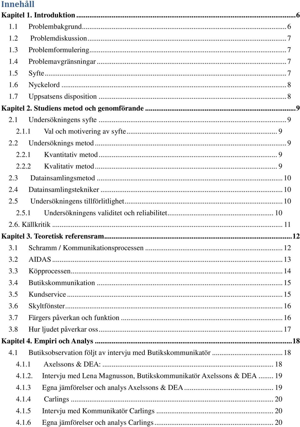 .. 9 2.2.2 Kvalitativ metod... 9 2.3 Datainsamlingsmetod... 10 2.4 Datainsamlingstekniker... 10 2.5 Undersökningens tillförlitlighet... 10 2.5.1 Undersökningens validitet och reliabilitet... 10 2.6.