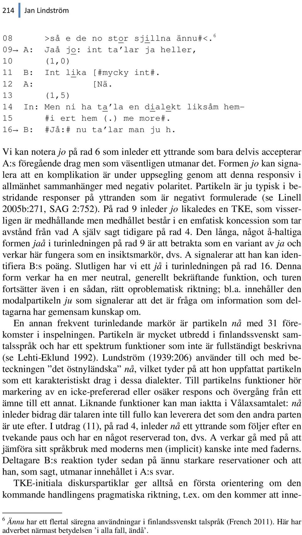 Vi kan notera jo på rad 6 som inleder ett yttrande som bara delvis accepterar A:s föregående drag men som väsentligen utmanar det.