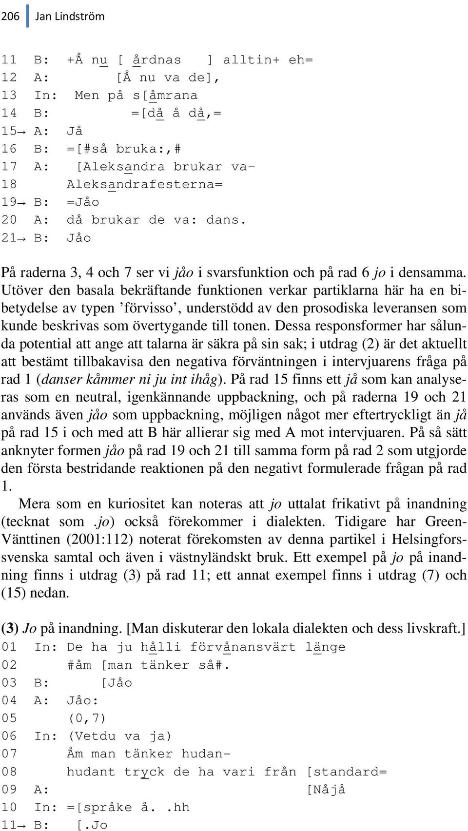 Utöver den basala bekräftande funktionen verkar partiklarna här ha en bibetydelse av typen förvisso, understödd av den prosodiska leveransen som kunde beskrivas som övertygande till tonen.