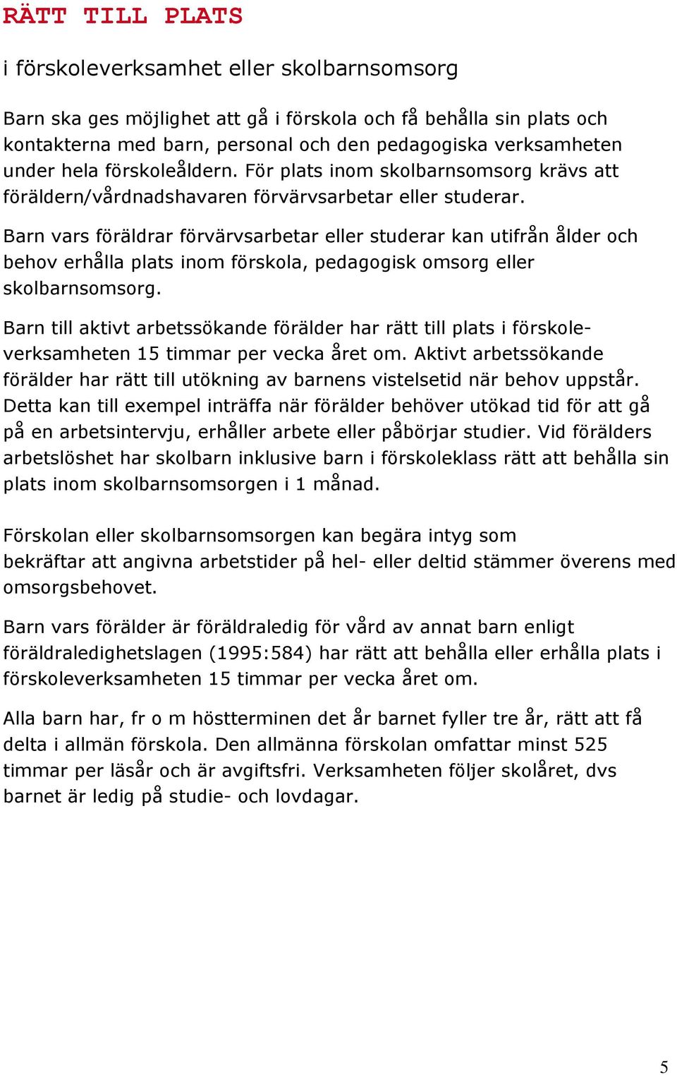 Barn vars föräldrar förvärvsarbetar eller studerar kan utifrån ålder och behov erhålla plats inom förskola, pedagogisk omsorg eller skolbarnsomsorg.