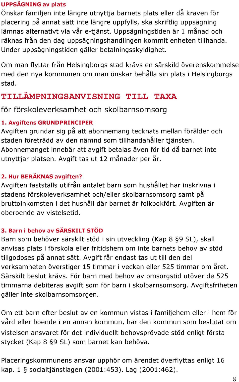 Om man flyttar från Helsingborgs stad krävs en särskild överenskommelse med den nya kommunen om man önskar behålla sin plats i Helsingborgs stad.