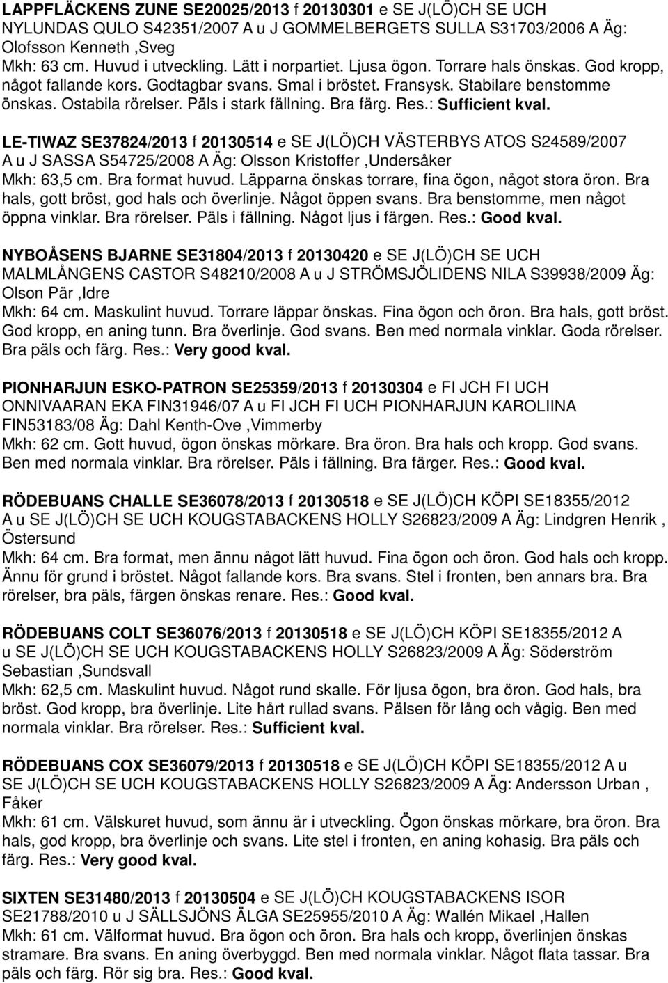 Bra färg. Res.: Sufficient kval. LE-TIWAZ SE37824/2013 f 20130514 e SE J(LÖ)CH VÄSTERBYS ATOS S24589/2007 A u J SASSA S54725/2008 A Äg: Olsson Kristoffer,Undersåker Mkh: 63,5 cm. Bra format huvud.