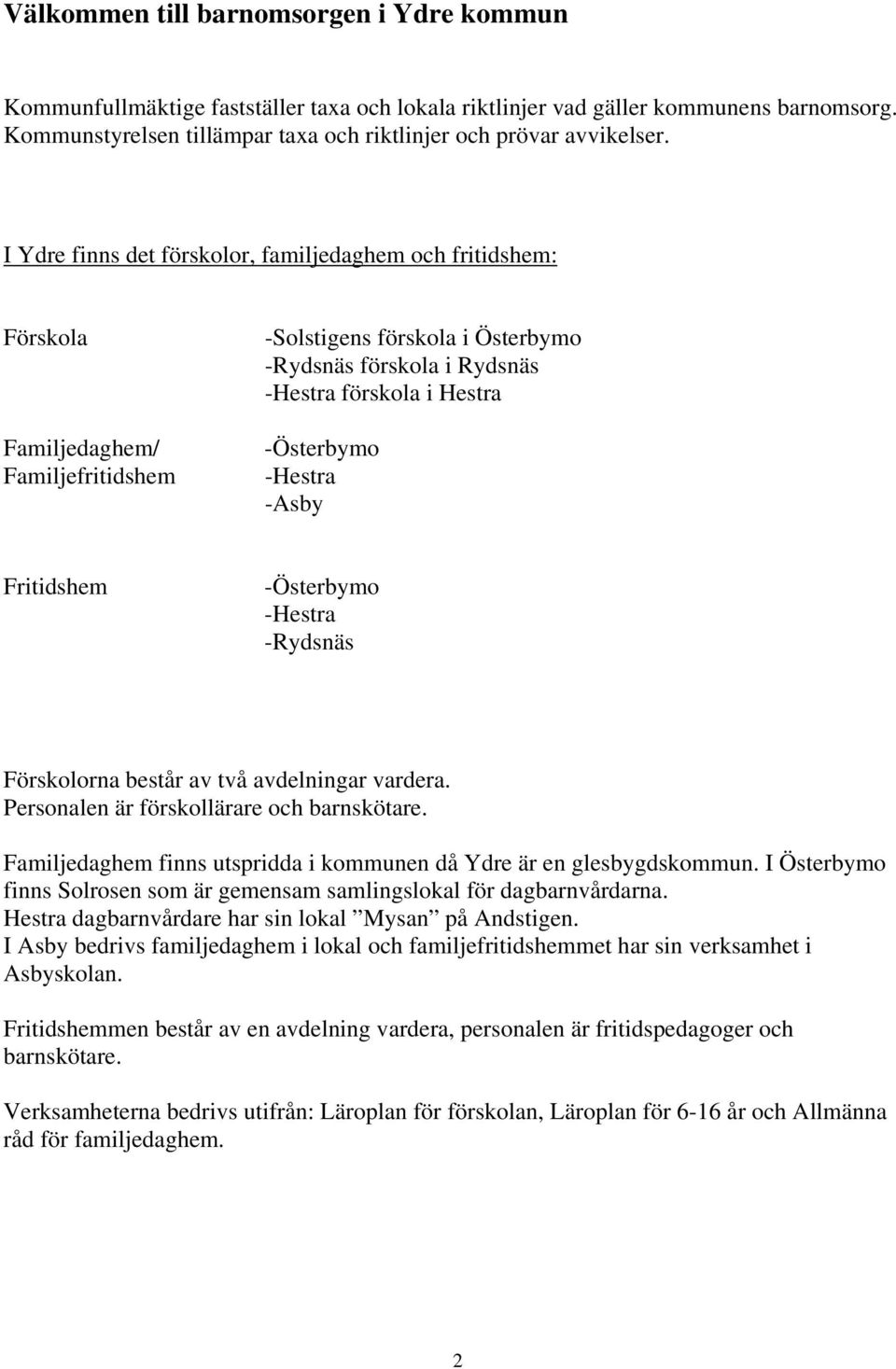 -Hestra -Asby Fritidshem -Österbymo -Hestra -Rydsnäs Förskolorna består av två avdelningar vardera. Personalen är förskollärare och barnskötare.