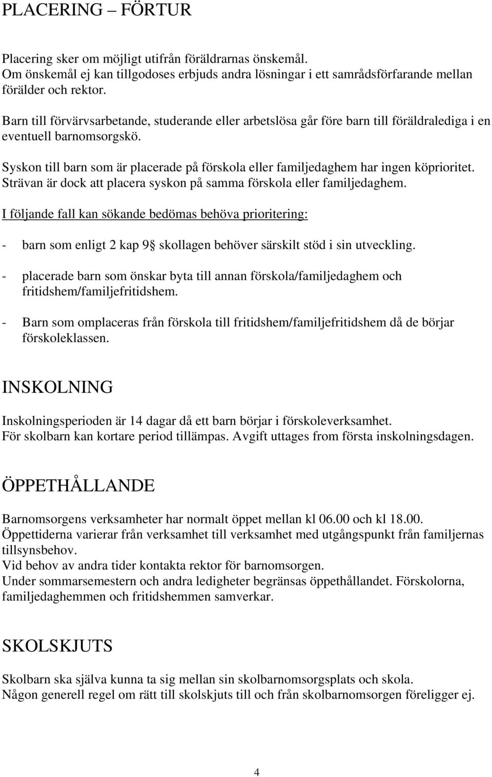 Syskon till barn som är placerade på förskola eller familjedaghem har ingen köprioritet. Strävan är dock att placera syskon på samma förskola eller familjedaghem.