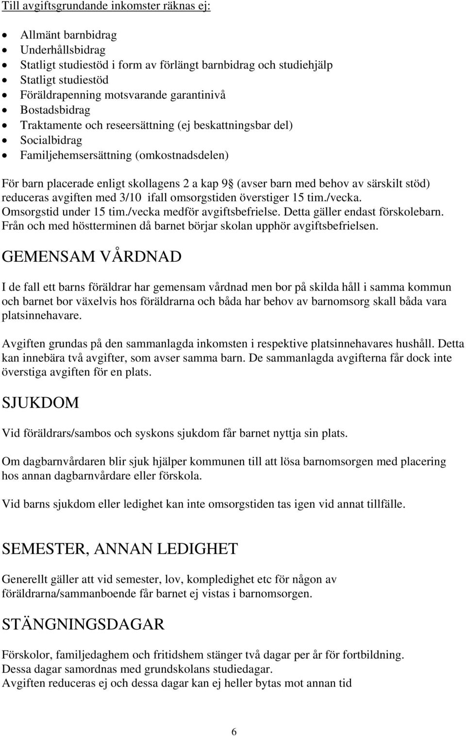 behov av särskilt stöd) reduceras avgiften med 3/10 ifall omsorgstiden överstiger 15 tim./vecka. Omsorgstid under 15 tim./vecka medför avgiftsbefrielse. Detta gäller endast förskolebarn.