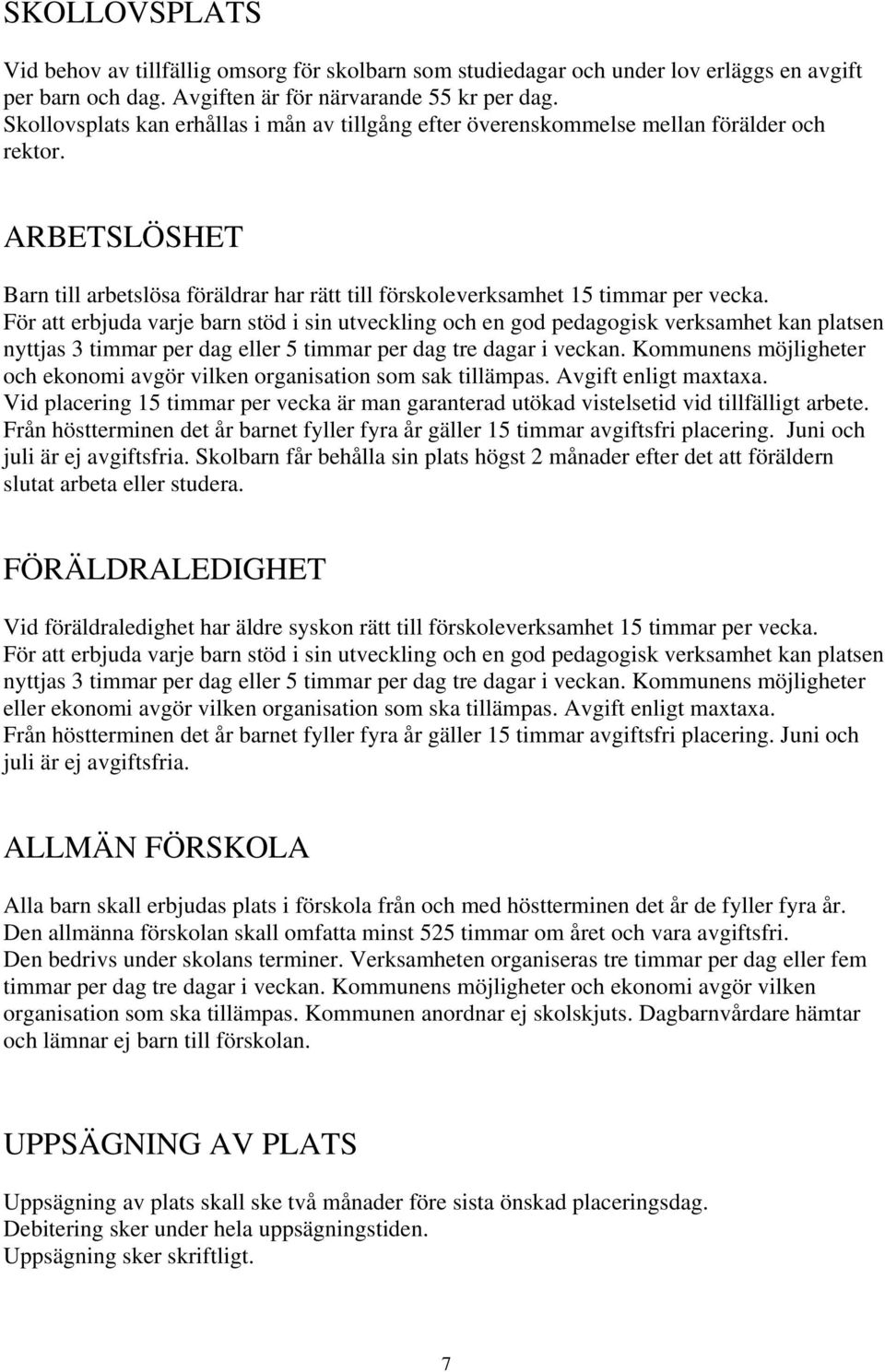 För att erbjuda varje barn stöd i sin utveckling och en god pedagogisk verksamhet kan platsen nyttjas 3 timmar per dag eller 5 timmar per dag tre dagar i veckan.