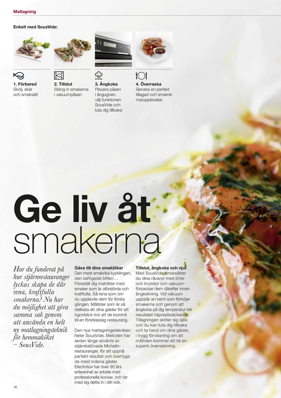 Nu har du möjlighet att göra samma sak genom att använda en helt ny matlagningsteknik för hemmaköket SousVide.