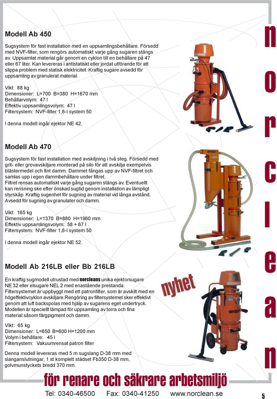 Vikt: 88 kg Dimsi: L=700 B=380 H=1670 mm Bhåvym: 47 Effktiv uppsmigsvym: 47 Fitsystm: NVF-fit 1,6-I systm 50 I d md igå jkt NE 42. Md Ab 470 Sugsystm fö fst istti md vskijig i två stg.