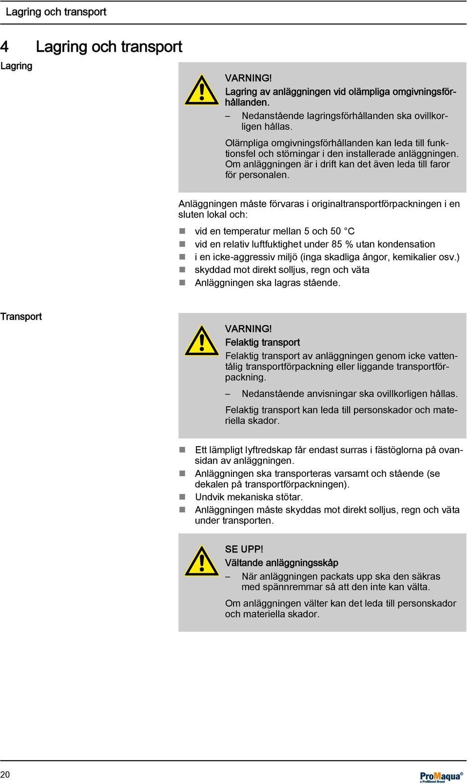 Anläggningen måste förvaras i originaltransportförpackningen i en sluten lokal och: vid en temperatur mellan 5 och 50 C vid en relativ luftfuktighet under 85 % utan kondensation i en icke-aggressiv