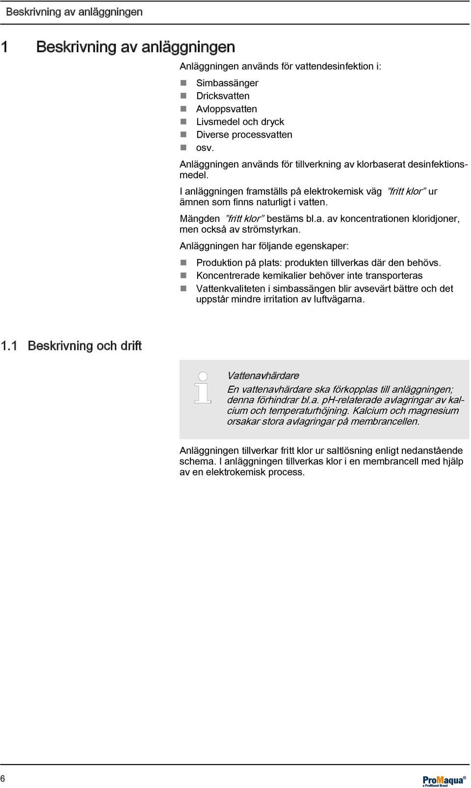 a. av koncentrationen kloridjoner, men också av strömstyrkan. Anläggningen har följande egenskaper: Produktion på plats: produkten tillverkas där den behövs.
