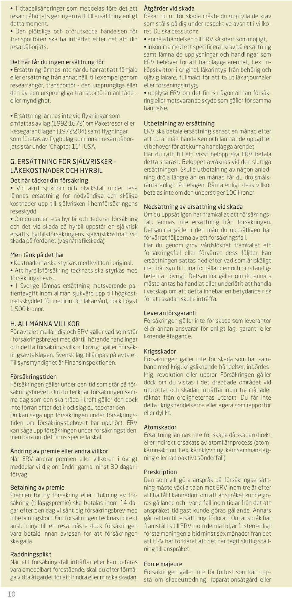 Det här får du ingen ersättning för Ersättning lämnas inte när du har rätt att få hjälp eller ersättning från annat håll, till exempel genom researrangör, transportör - den ursprungliga eller den av