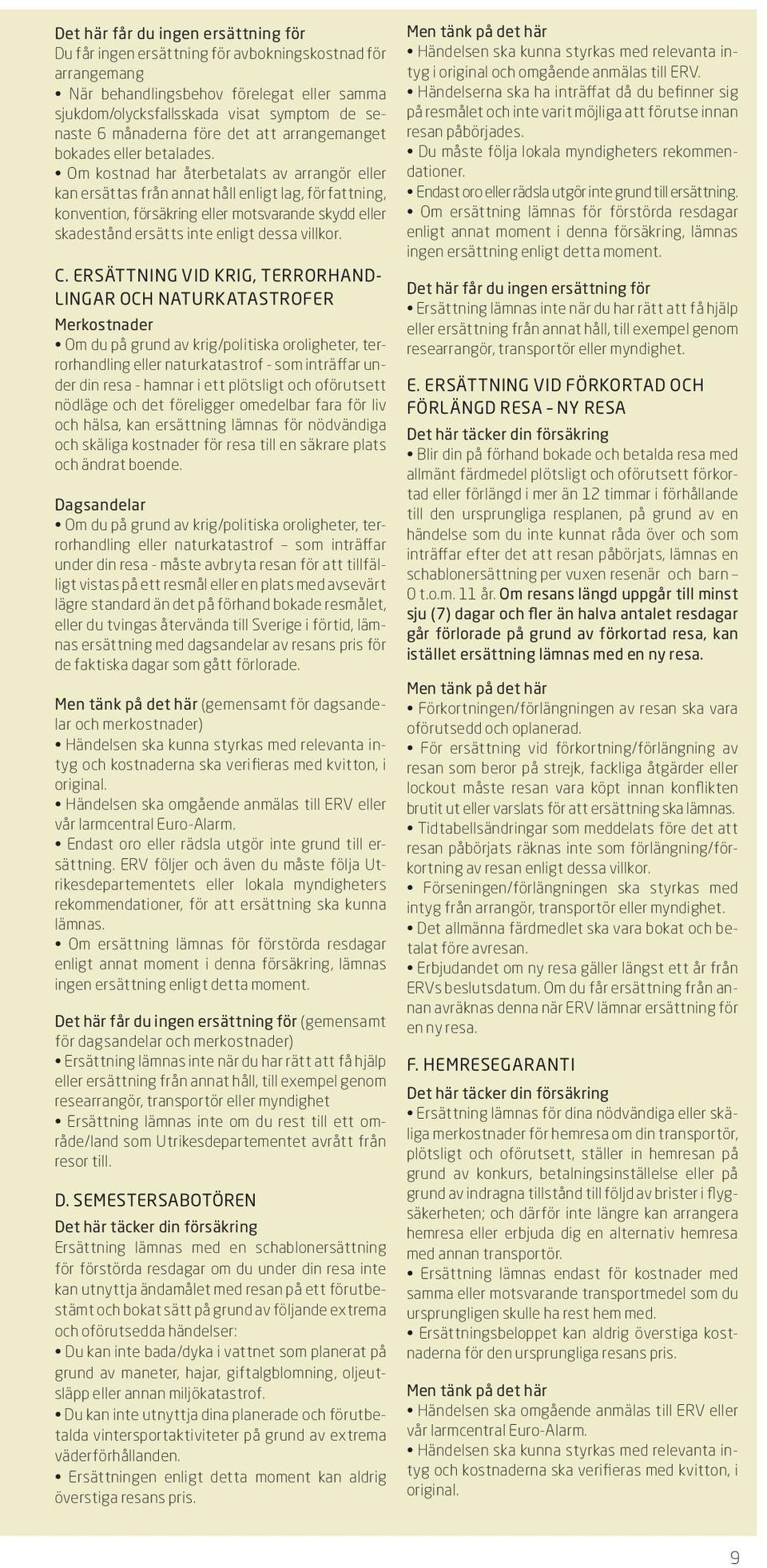 Om kostnad har återbetalats av arrangör eller kan ersättas från annat håll enligt lag, författning, konvention, försäkring eller motsvarande skydd eller skadestånd ersätts inte enligt dessa villkor.