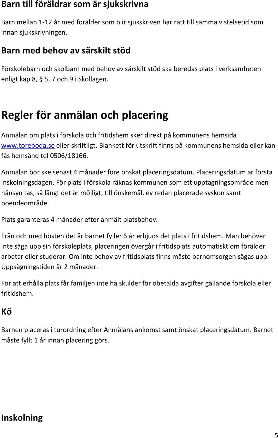Regler för anmälan och placering Anmälan om plats i förskola och fritidshem sker direkt på kommunens hemsida www.toreboda.se eller skriftligt.