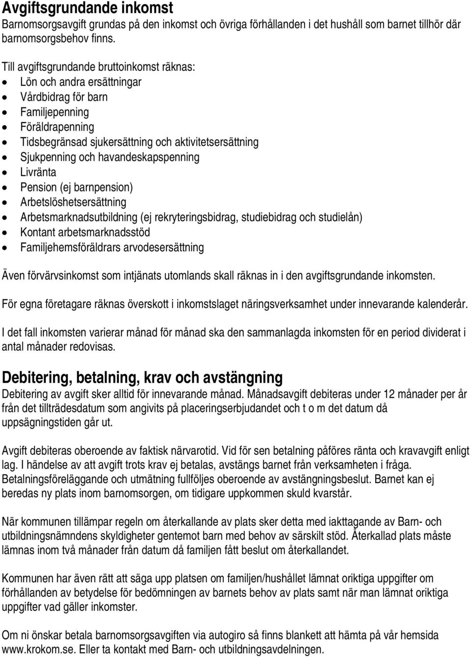 havandeskapspenning Livränta Pension (ej barnpension) Arbetslöshetsersättning Arbetsmarknadsutbildning (ej rekryteringsbidrag, studiebidrag och studielån) Kontant arbetsmarknadsstöd