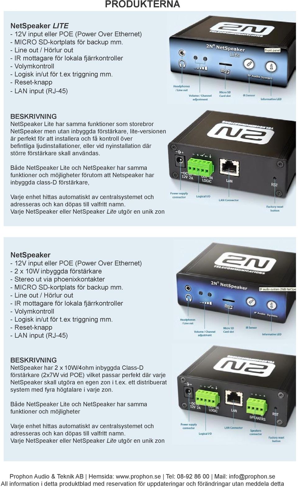 - Reset-knapp - LAN input (RJ-45) NetSpeaker Lite har samma funktioner som storebror NetSpeaker men utan inbyggda förstärkare, lite-versionen är perfekt för att installera och få kontroll över