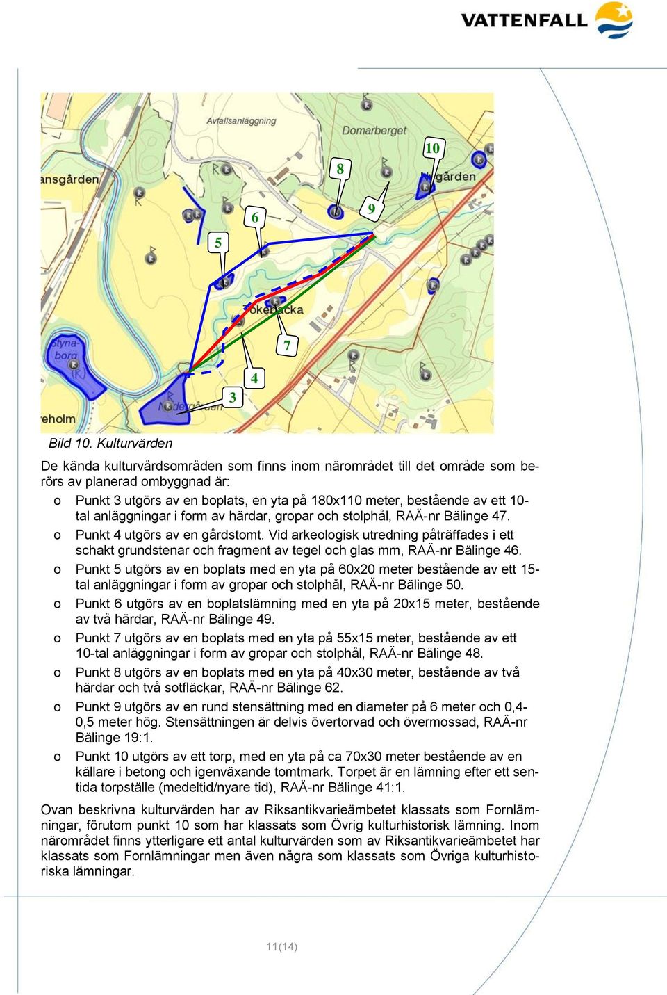 tal anläggningar i form av härdar, gropar och stolphål, RAÄ-nr Bälinge 47. o Punkt 4 utgörs av en gårdstomt.