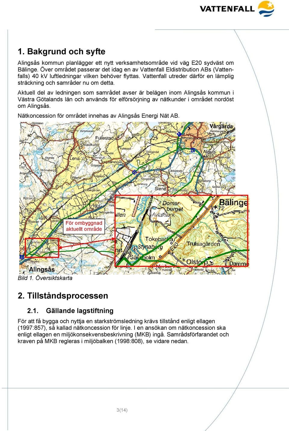 Aktuell del av ledningen som samrådet avser är belägen inom Alingsås kommun i Västra Götalands län och används för elförsörjning av nätkunder i området nordöst om Alingsås.