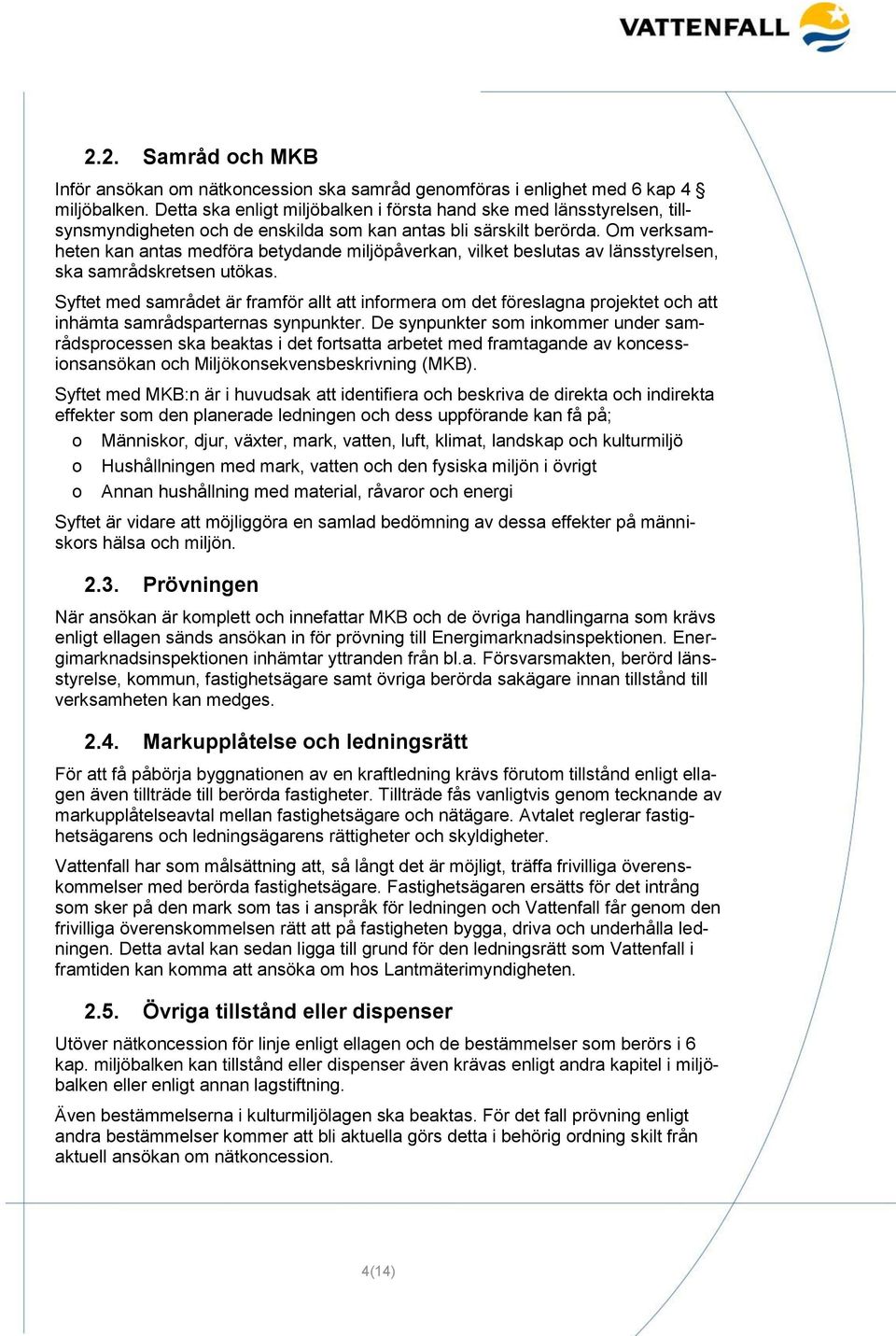 Om verksamheten kan antas medföra betydande miljöpåverkan, vilket beslutas av länsstyrelsen, ska samrådskretsen utökas.