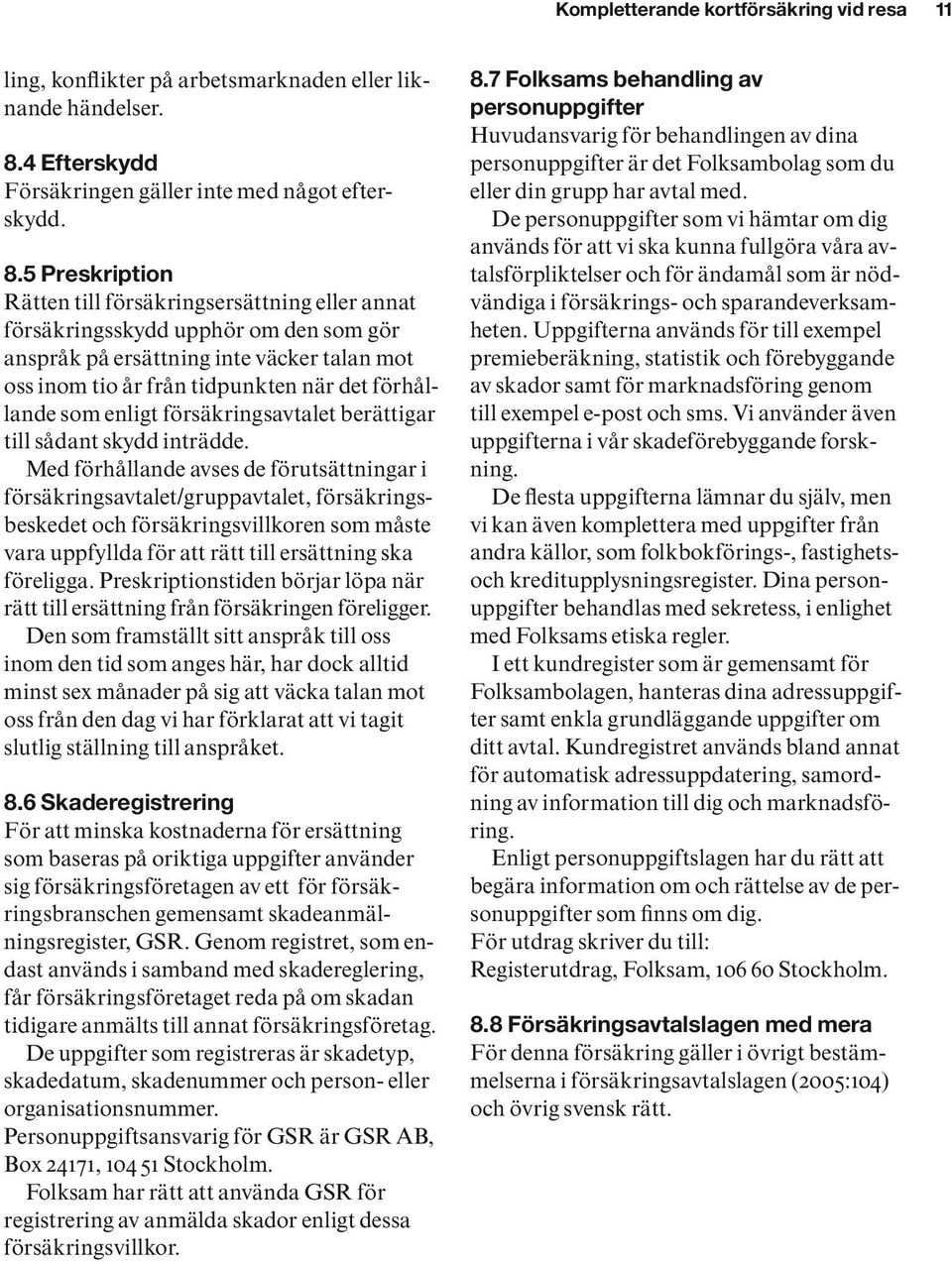 5 Preskription Rätten till försäkringsersättning eller annat försäkringsskydd upphör om den som gör anspråk på ersättning inte väcker talan mot oss inom tio år från tidpunkten när det förhållande som