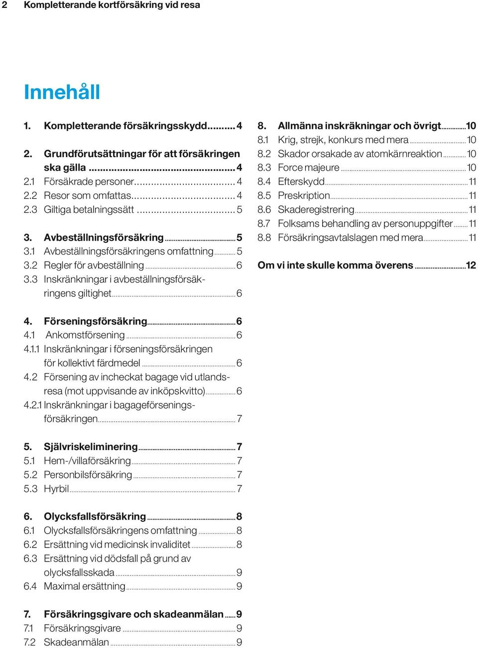 3 Inskränkningar i avbeställningsförsäkringens giltighet...6 8. Allmänna inskräkningar och övrigt...10 8.1 Krig, strejk, konkurs med mera...10 8.2 Skador orsakade av atomkärnreaktion...10 8.3 Force majeure.