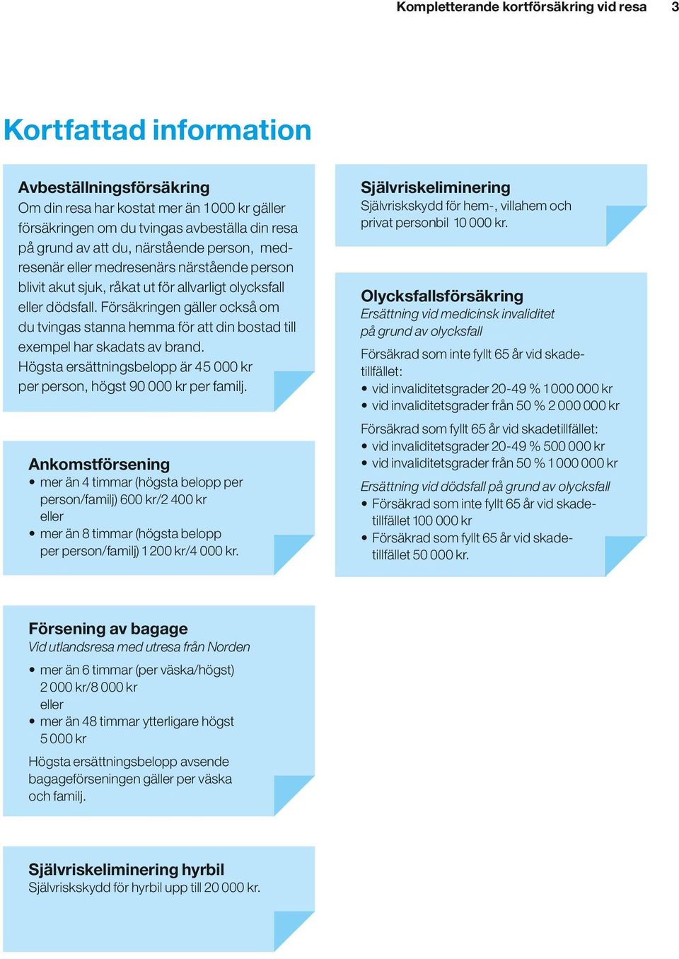 Försäkringen gäller också om du tvingas stanna hemma för att din bostad till exempel har skadats av brand. Högsta ersättningsbelopp är 45 000 kr per person, högst 90 000 kr per familj.