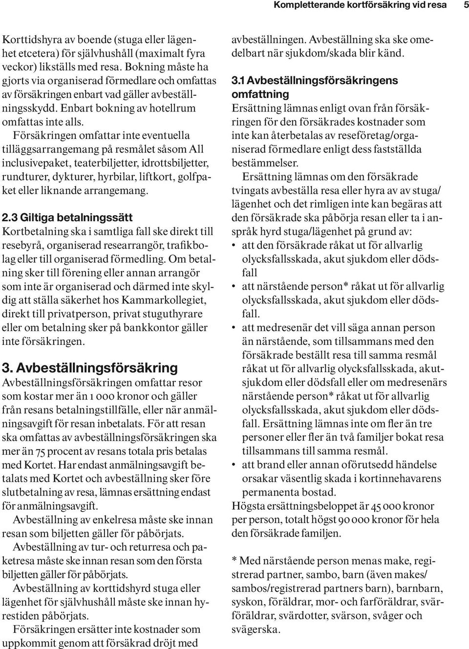 Försäkringen omfattar inte eventuella tilläggsarrange mang på resmålet såsom All inclusivepaket, teaterbiljetter, idrottsbiljetter, rundturer, dykturer, hyrbilar, liftkort, golfpaket eller liknande