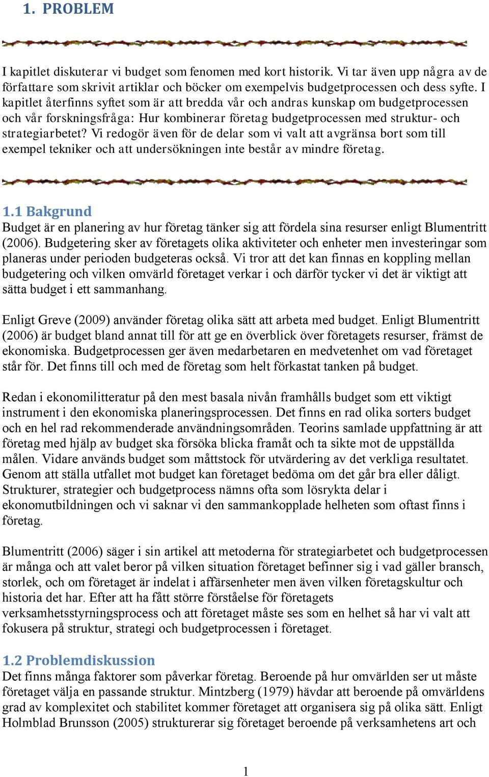 Vi redogör även för de delar som vi valt att avgränsa bort som till exempel tekniker och att undersökningen inte består av mindre företag. 1.