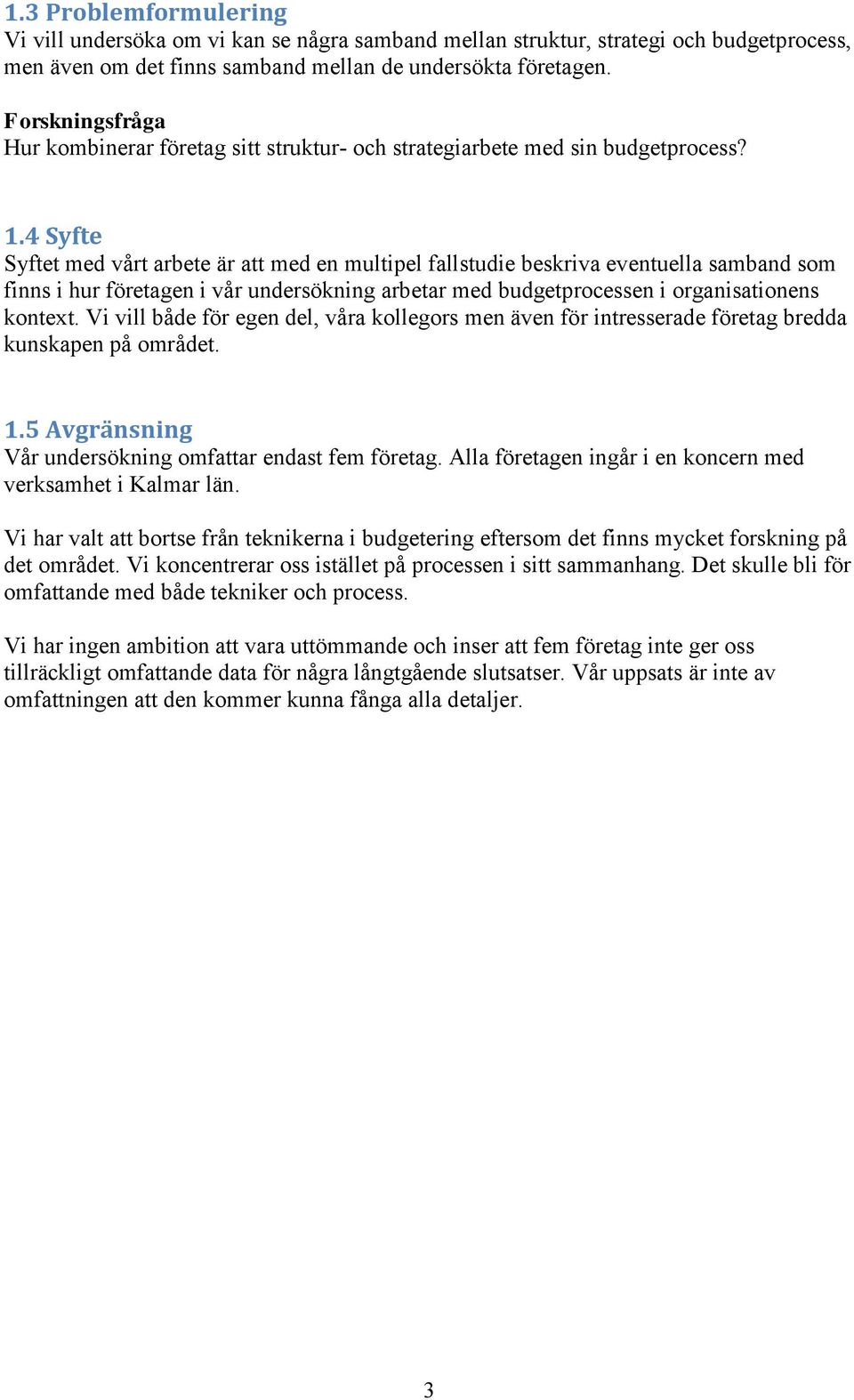 4 Syfte Syftet med vårt arbete är att med en multipel fallstudie beskriva eventuella samband som finns i hur företagen i vår undersökning arbetar med budgetprocessen i organisationens kontext.