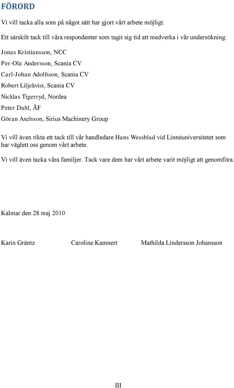 Adolfsson, Scania CV Robert Liljekvist, Scania CV Nicklas Tigerryd, Nordea Peter Dahl, ÅF Göran Axelsson, Sirius Machinery Group Vi vill även rikta ett tack till vår