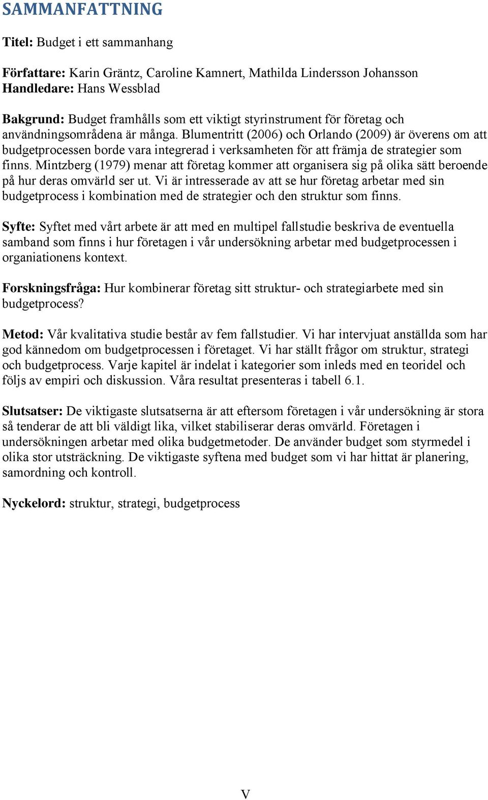 Blumentritt (2006) och Orlando (2009) är överens om att budgetprocessen borde vara integrerad i verksamheten för att främja de strategier som finns.