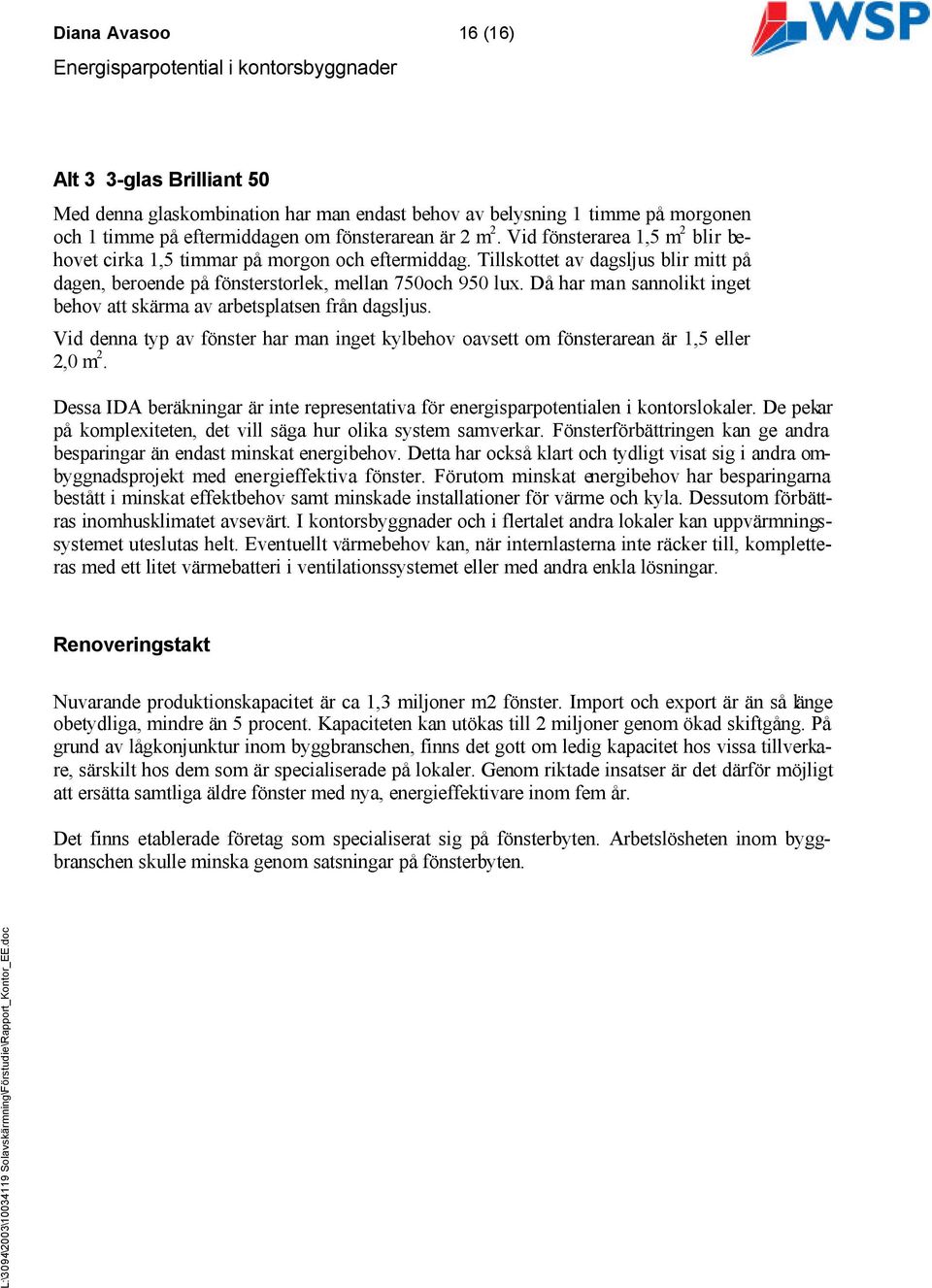 Då har man sannolikt inget behov att skärma av arbetsplatsen från dagsljus. Vid denna typ av fönster har man inget kylbehov oavsett om fönsterarean är 1,5 eller 2,0 m 2.