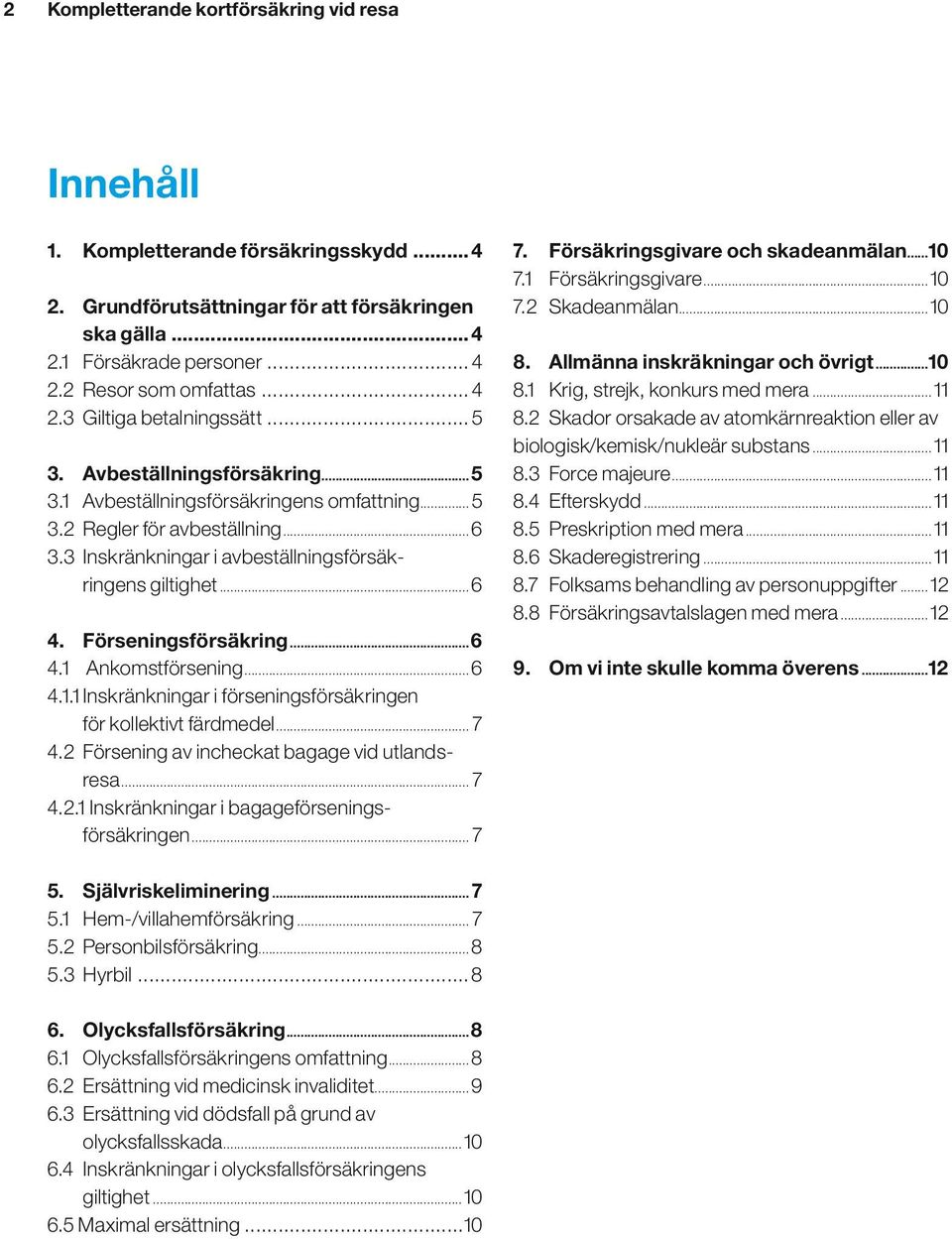 3 Inskränkningar i avbeställningsförsäkringens giltighet...6 4. Förseningsförsäkring...6 4.1 Ankomstförsening...6 4.1.1 Inskränkningar i förseningsförsäkringen för kollektivt färdmedel... 7 4.