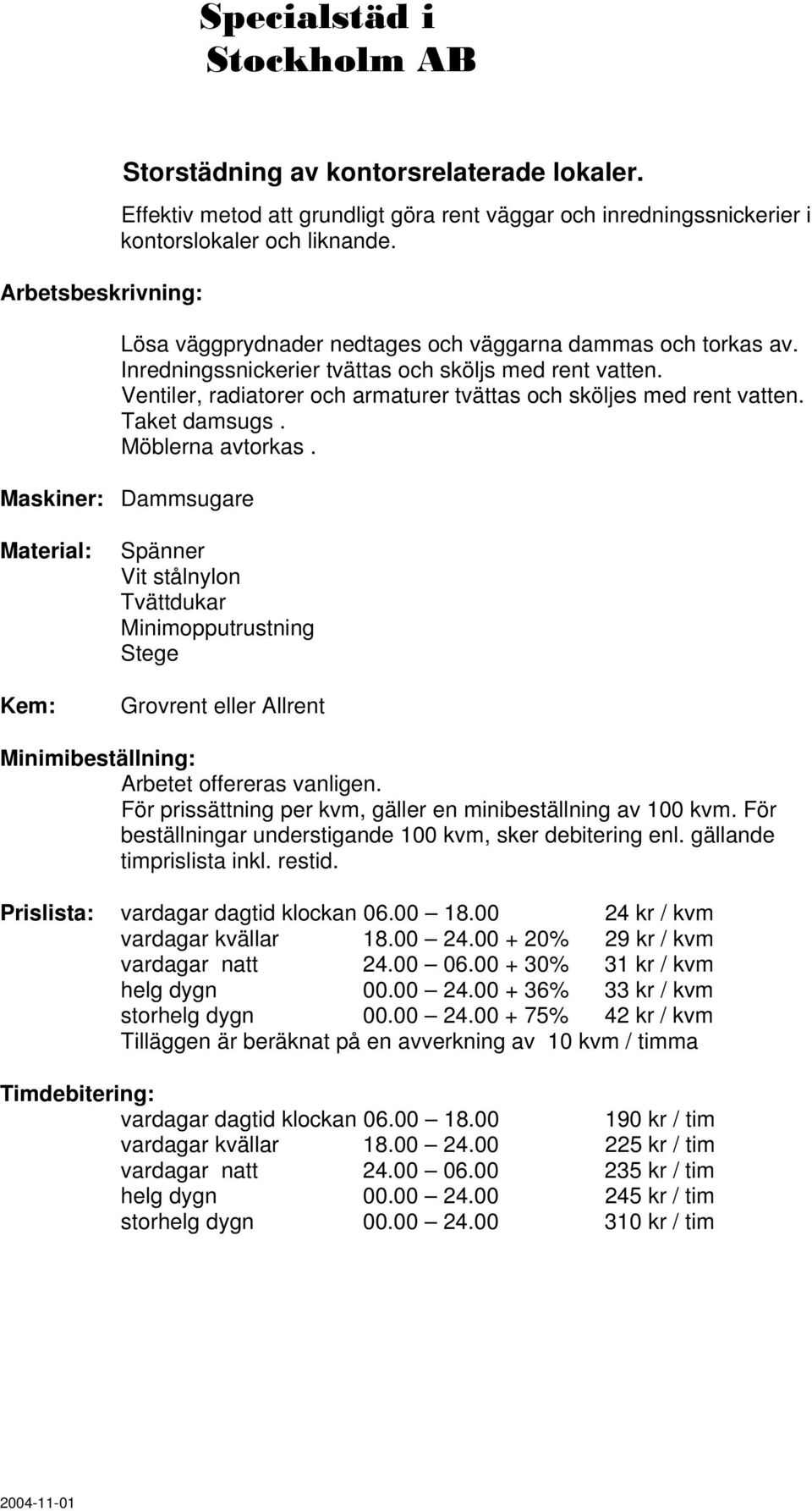 Ventiler, radiatorer och armaturer tvättas och sköljes med rent vatten. Taket damsugs. Möblerna avtorkas. Prislista: vardagar dagtid klockan 06.00 18.