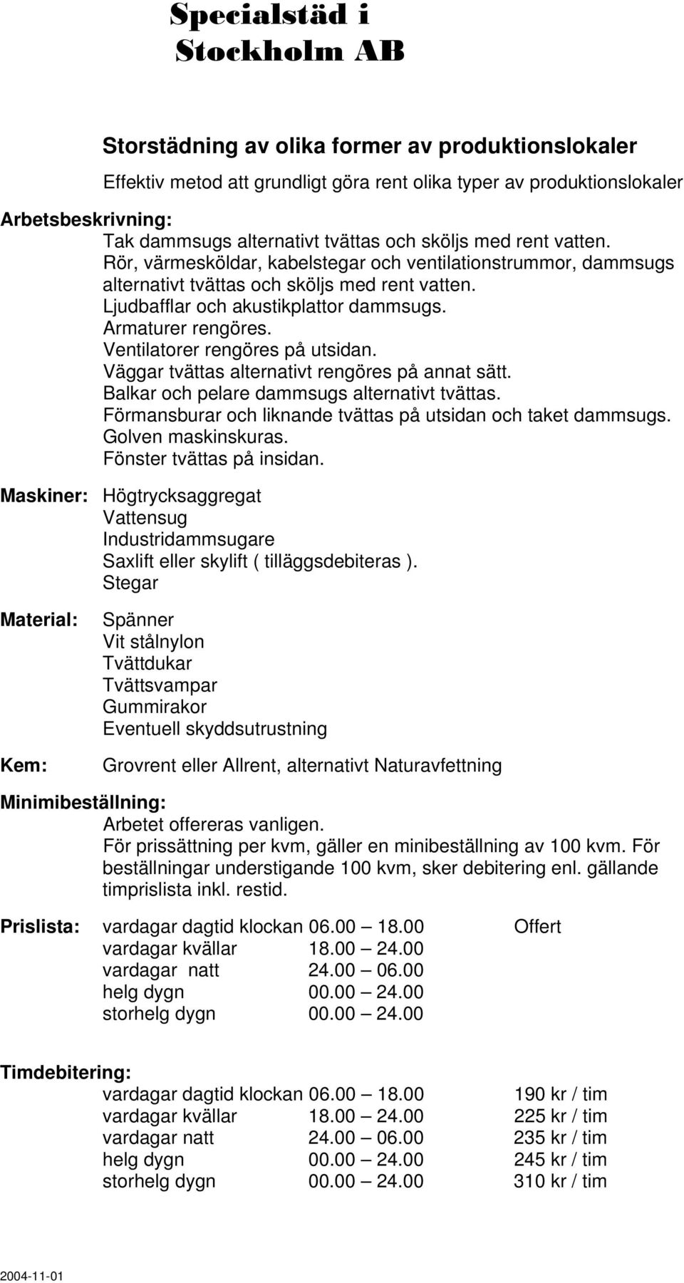 Ventilatorer rengöres på utsidan. Väggar tvättas alternativt rengöres på annat sätt. Balkar och pelare dammsugs alternativt tvättas. Förmansburar och liknande tvättas på utsidan och taket dammsugs.