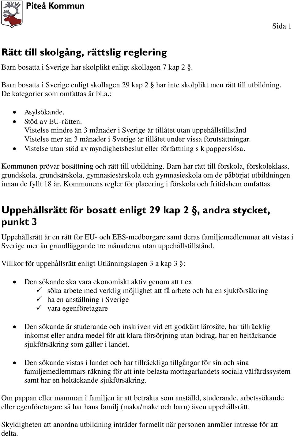 Vistelse mindre än 3 månader i Sverige är tillåtet utan uppehållstillstånd Vistelse mer än 3 månader i Sverige är tillåtet under vissa förutsättningar.