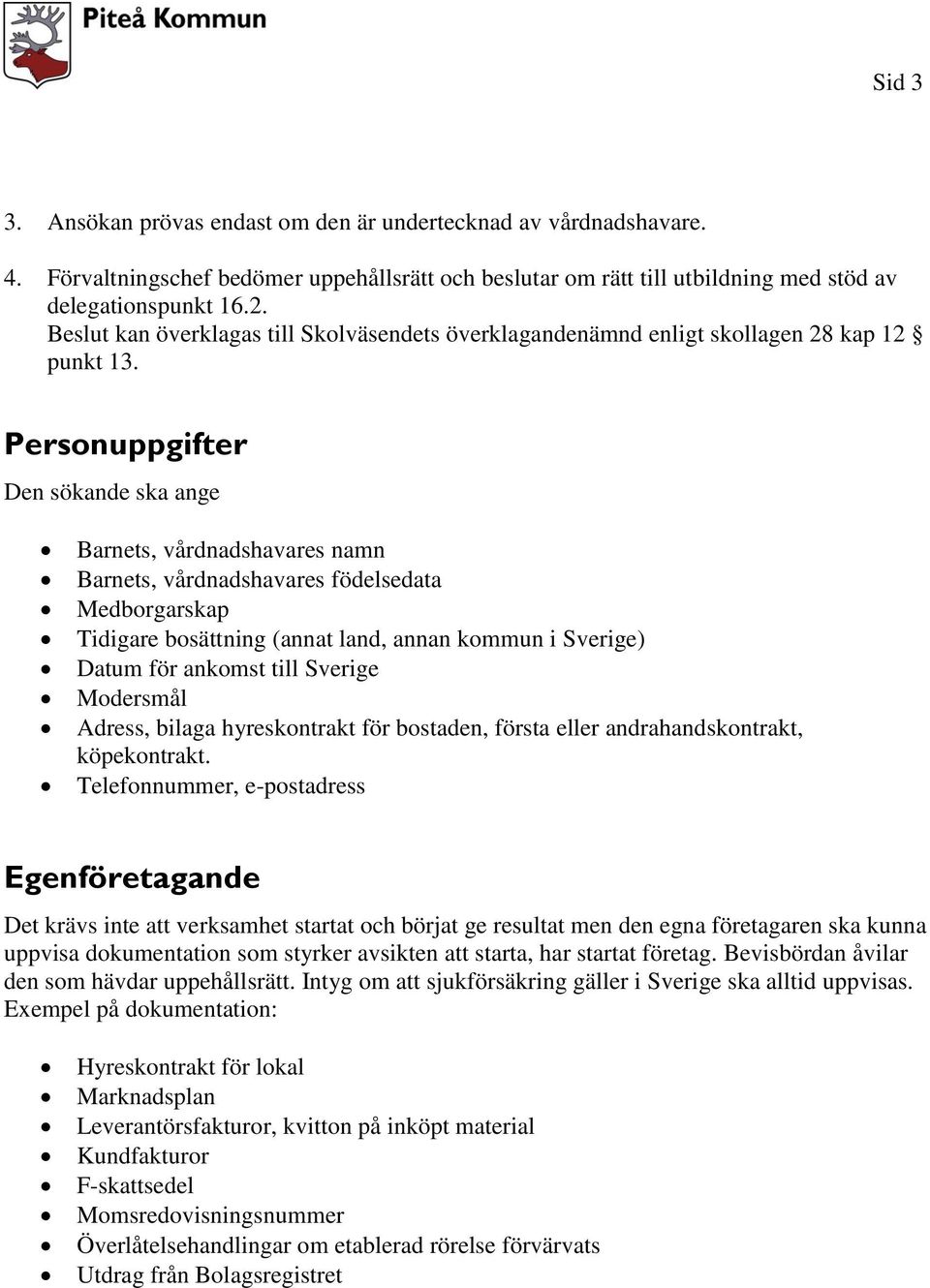 Personuppgifter Den sökande ska ange Barnets, vårdnadshavares namn Barnets, vårdnadshavares födelsedata Medborgarskap Tidigare bosättning (annat land, annan kommun i Sverige) Datum för ankomst till