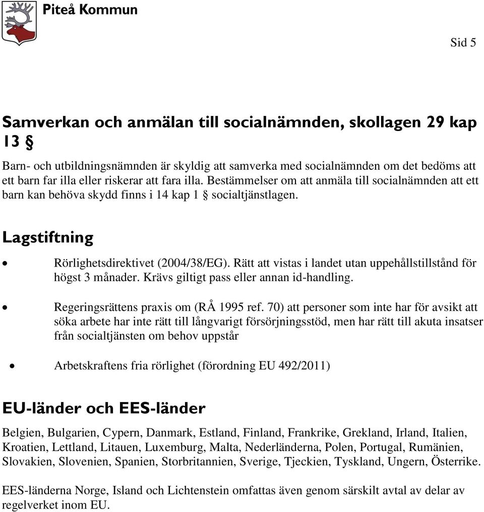 Rätt att vistas i landet utan uppehållstillstånd för högst 3 månader. Krävs giltigt pass eller annan id-handling. Regeringsrättens praxis om (RÅ 1995 ref.