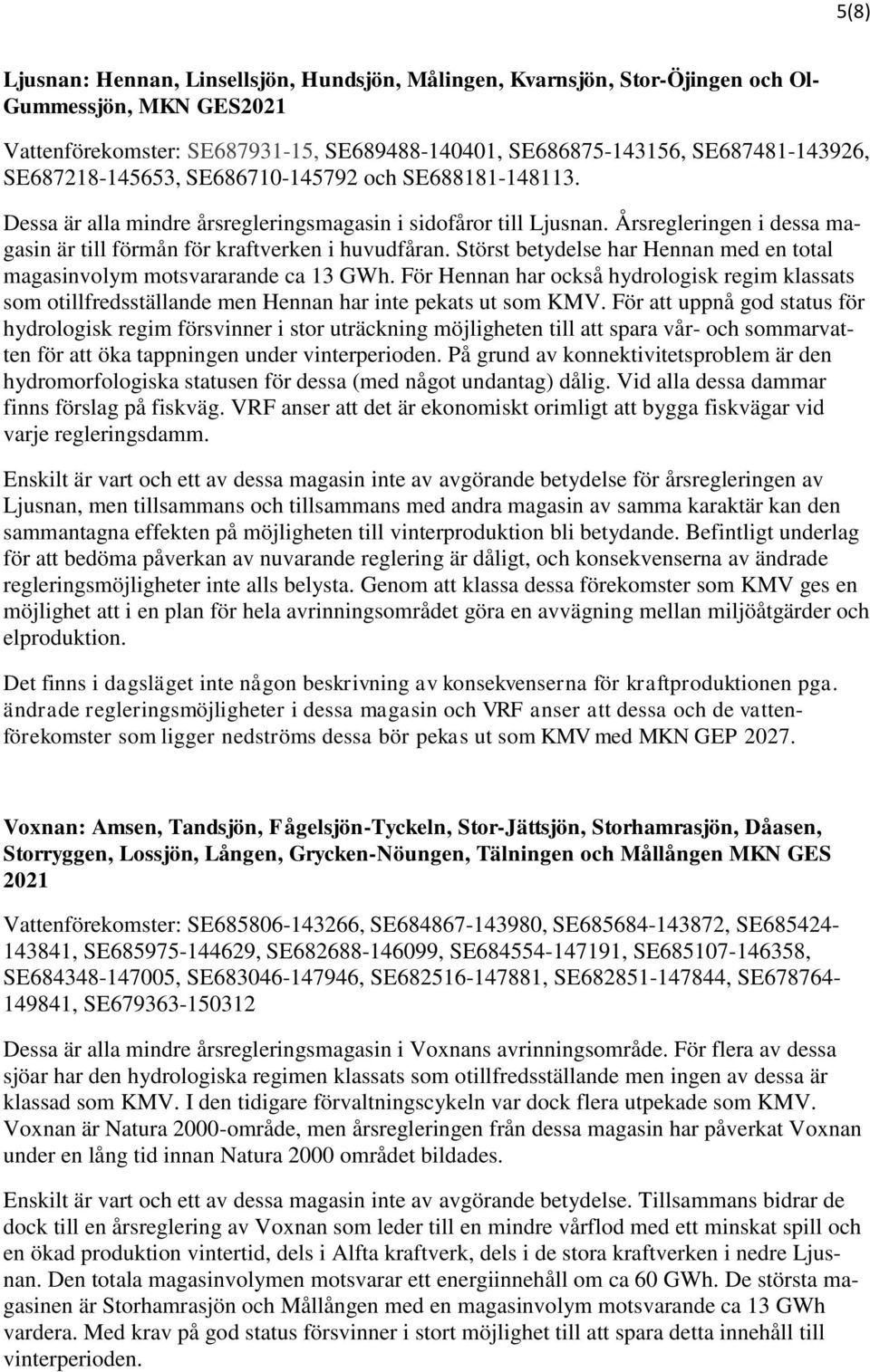 Störst betydelse har Hennan med en total magasinvolym motsvararande ca 13 GWh. För Hennan har också hydrologisk regim klassats som otillfredsställande men Hennan har inte pekats ut som KMV.