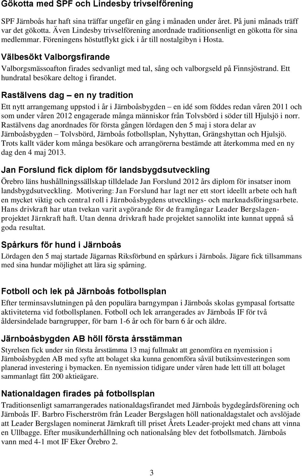 Välbesökt Valborgsfirande Valborgsmässoafton firades sedvanligt med tal, sång och valborgseld på Finnsjöstrand. Ett hundratal besökare deltog i firandet.