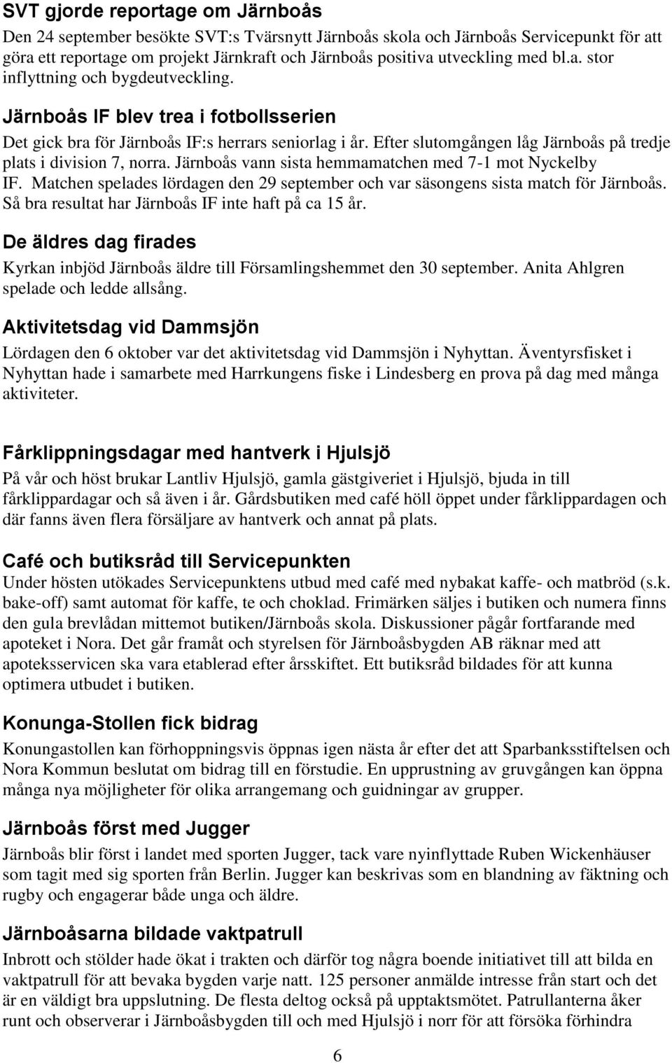 Efter slutomgången låg Järnboås på tredje plats i division 7, norra. Järnboås vann sista hemmamatchen med 7-1 mot Nyckelby IF.