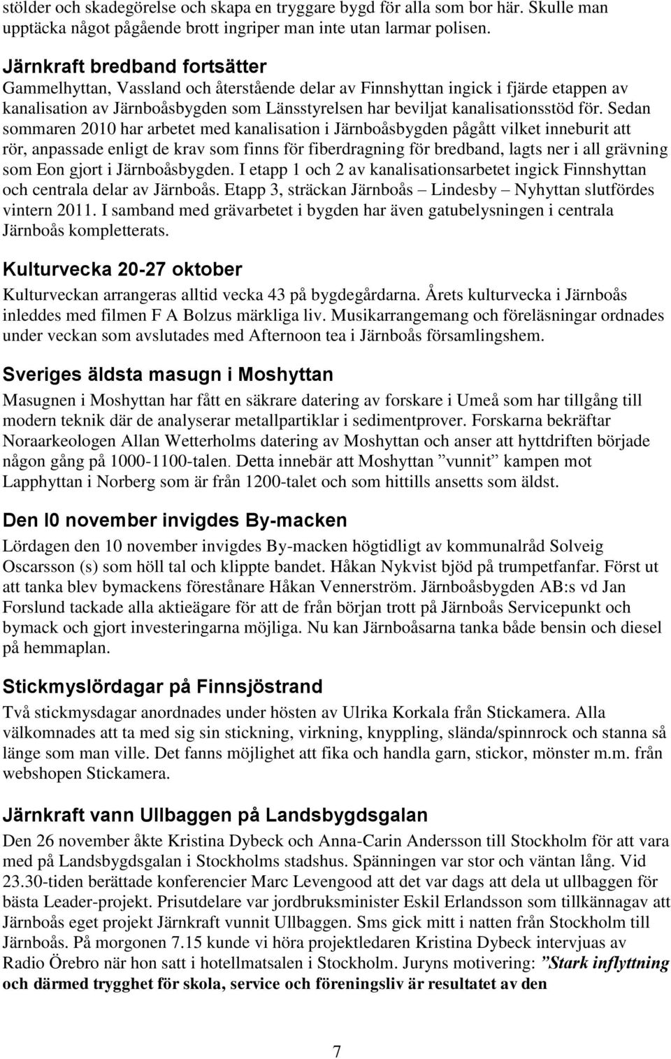för. Sedan sommaren 2010 har arbetet med kanalisation i Järnboåsbygden pågått vilket inneburit att rör, anpassade enligt de krav som finns för fiberdragning för bredband, lagts ner i all grävning som
