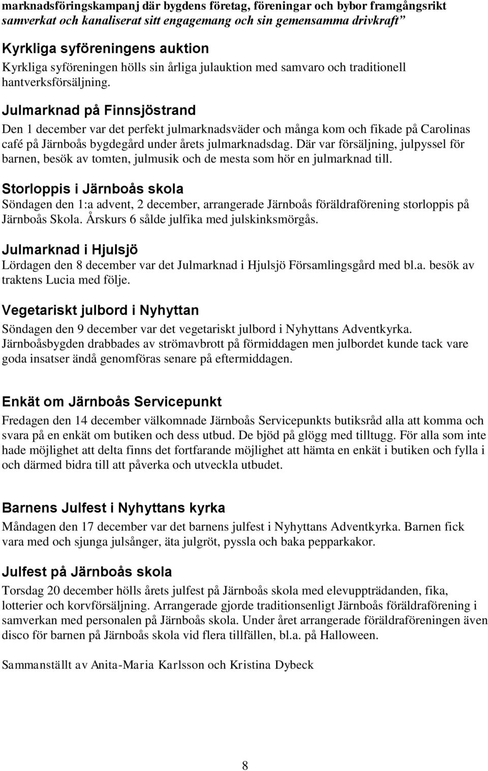 Julmarknad på Finnsjöstrand Den 1 december var det perfekt julmarknadsväder och många kom och fikade på Carolinas café på Järnboås bygdegård under årets julmarknadsdag.