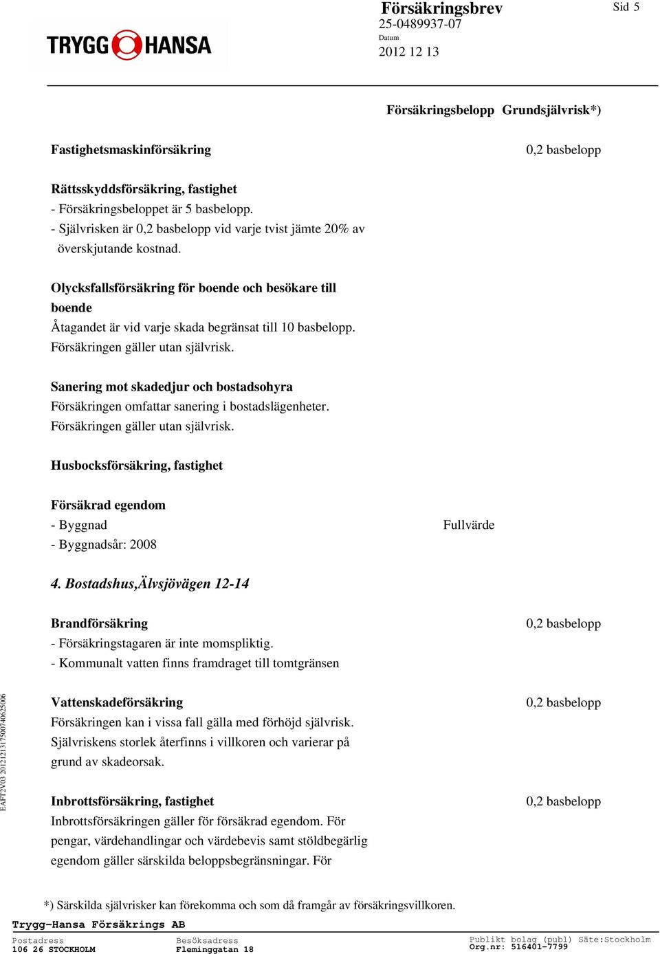 Sanering mot skadedjur och bostadsohyra Försäkringen omfattar sanering i bostadslägenheter. Husbocksförsäkring, fastighet Försäkrad egendom - Byggnad Fullvärde - Byggnadsår: 2008 4.